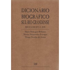 Dicionário Biográfico Sul Riograndense. Séculos XVI a XIX