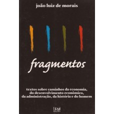 Fragmentos. Textos sobre caminhos da economia, do desenvolvimento econômico, da administração, da história e do homem