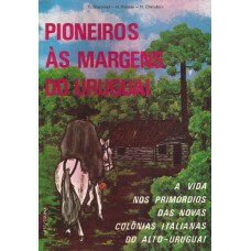 Pioneiros às margens do Uruguai. A vida nos primórdios das novas Colônias Italianas do Alto Uruguai